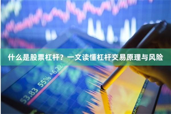 什么是股票杠杆？一文读懂杠杆交易原理与风险