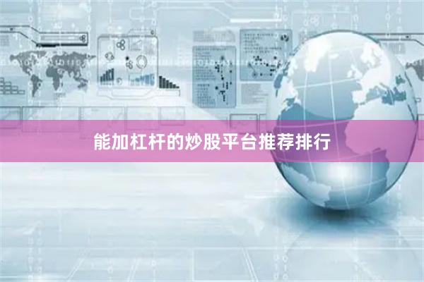 能加杠杆的炒股平台推荐排行