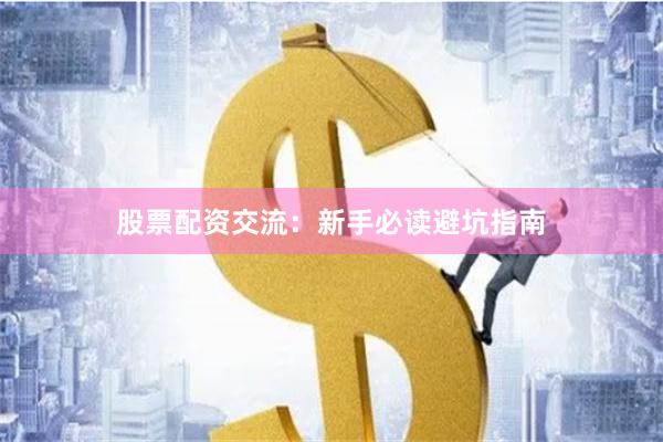 股票配资交流：新手必读避坑指南