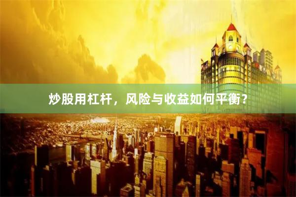 炒股用杠杆，风险与收益如何平衡？