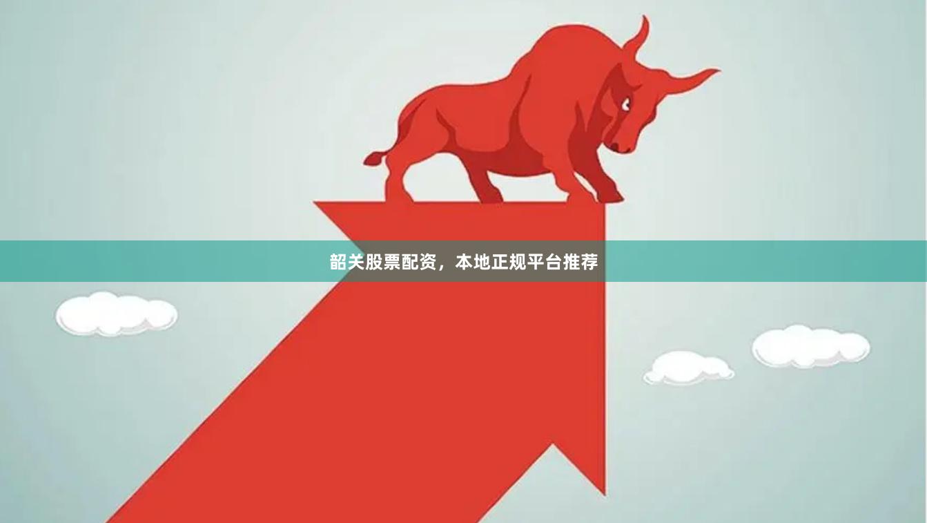 韶关股票配资,本地正规平台推荐