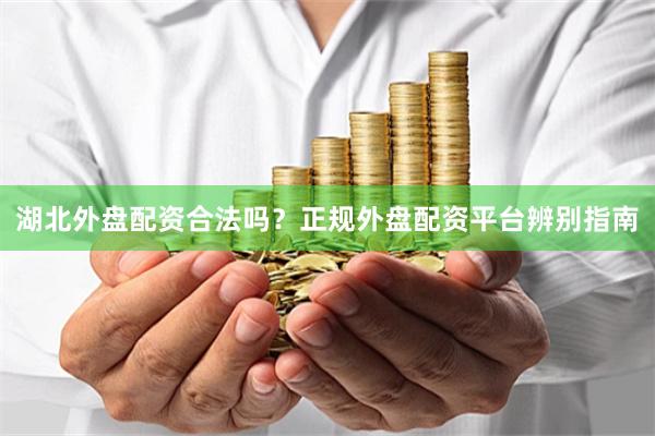 湖北外盘配资合法吗？正规外盘配资平台辨别指南