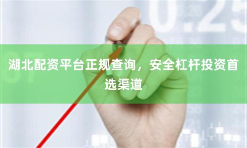 湖北配资平台正规查询，安全杠杆投资首选渠道