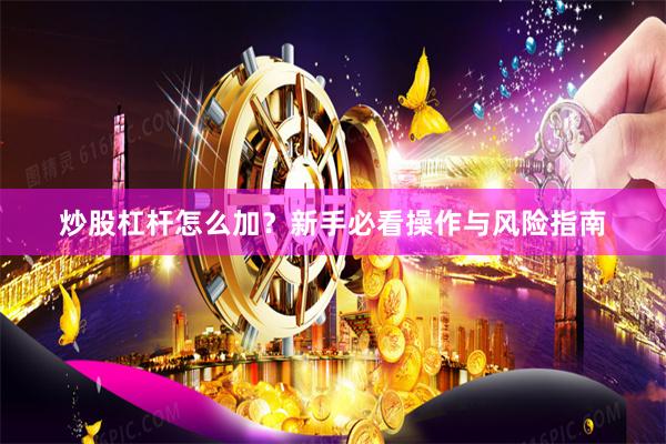 炒股杠杆怎么加？新手必看操作与风险指南