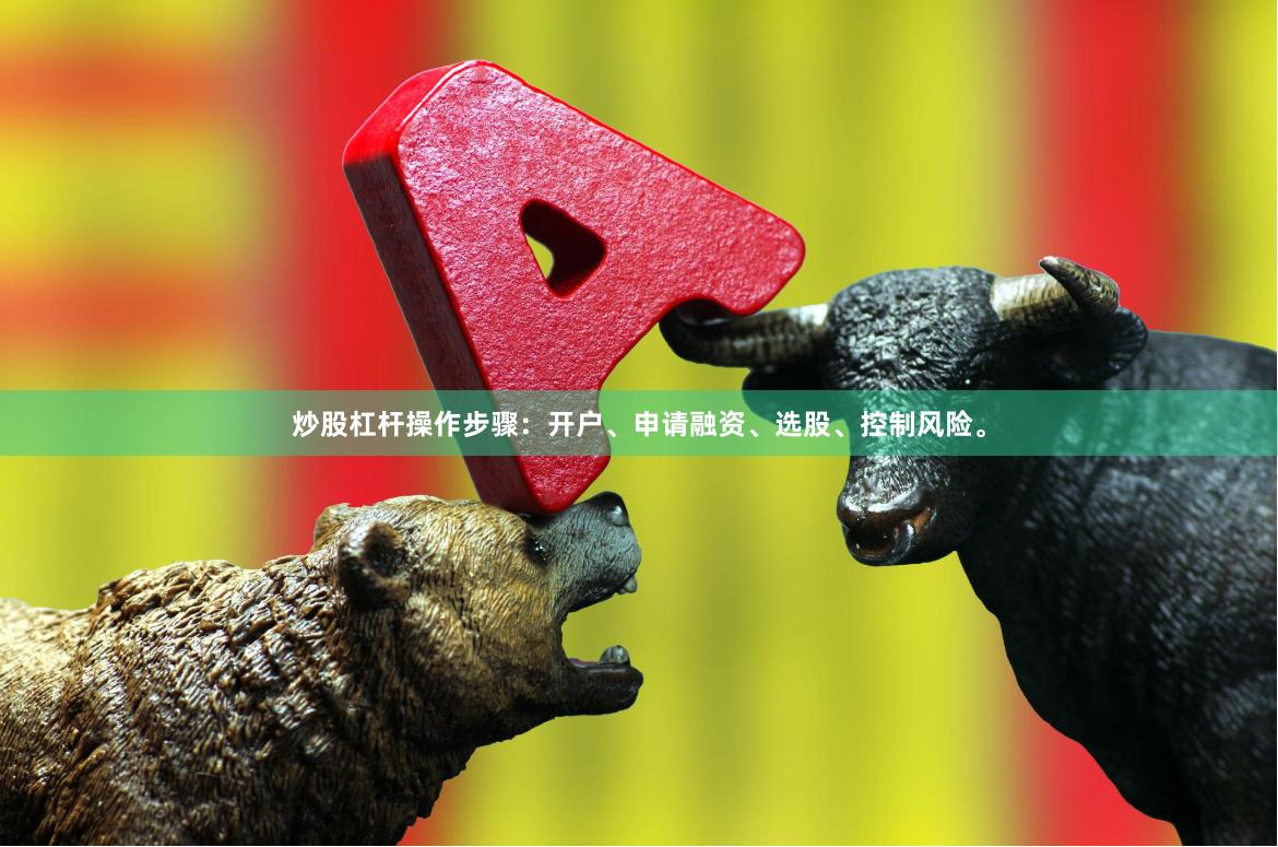 炒股杠杆操作步骤：开户、申请融资、选股、控制风险。