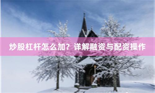 炒股杠杆怎么加？详解融资与配资操作