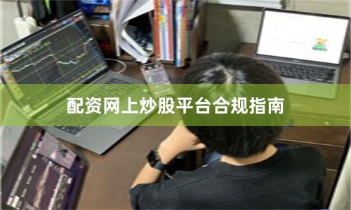 配资网上炒股平台合规指南