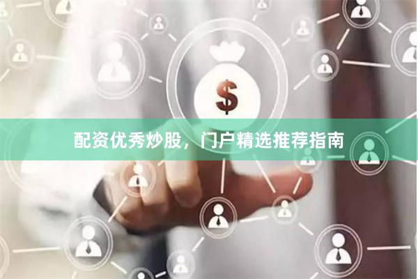 配资优秀炒股，门户精选推荐指南