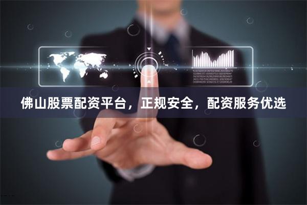 佛山股票配资平台，正规安全，配资服务优选