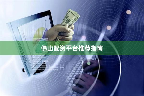 佛山配资平台推荐指南