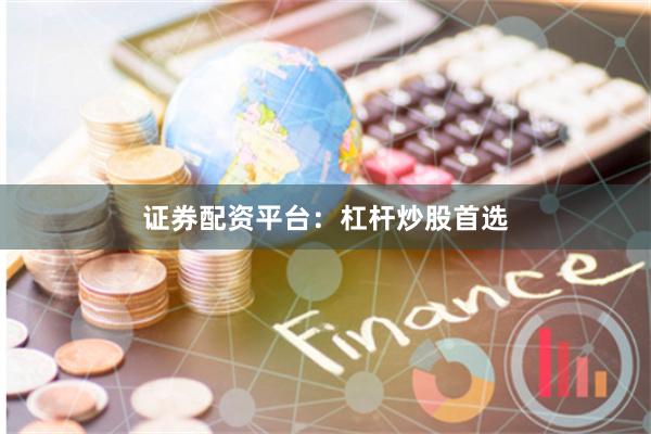 证券配资平台：杠杆炒股首选