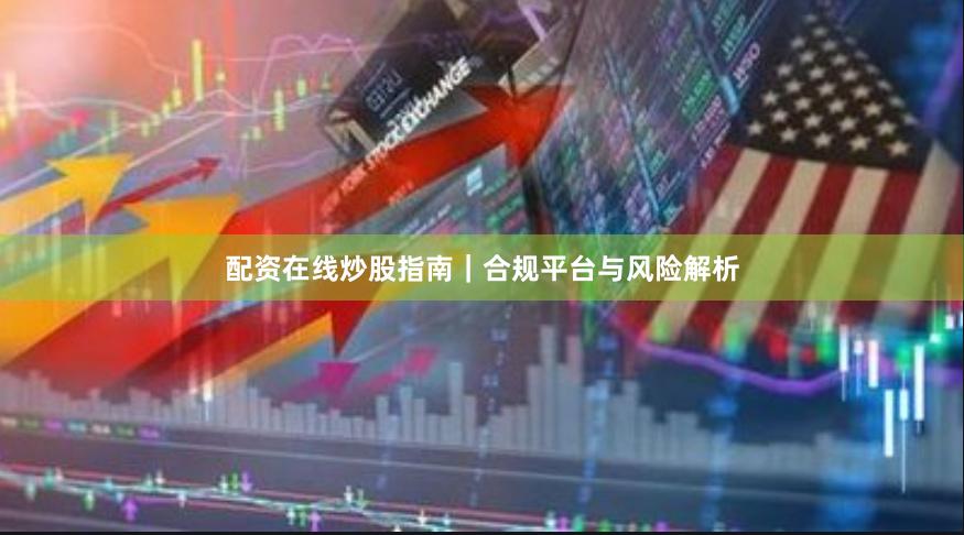 配资在线炒股指南｜合规平台与风险解析