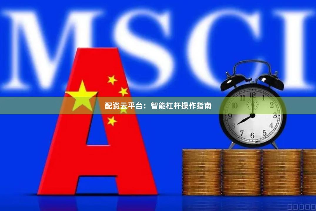 配资云平台：智能杠杆操作指南