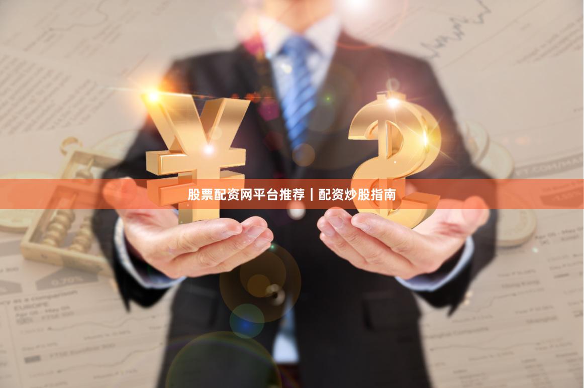 股票配资网平台推荐｜配资炒股指南